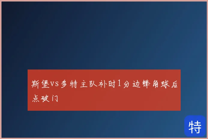 斯堡vs多特主队补时1分边锋角球后点破门