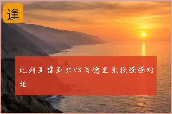 比利亚雷亚尔vs马德里竞技强强对话