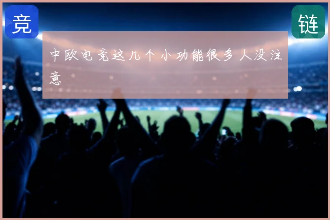 中欧电竞这几个小功能很多人没注意